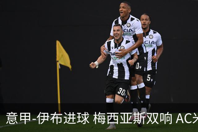 意甲-伊布进球 梅西亚斯双响 AC米兰3-0终结连败
